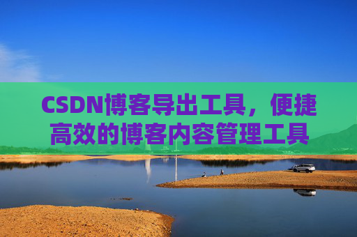 CSDN博客导出工具，便捷高效的博客内容管理工具